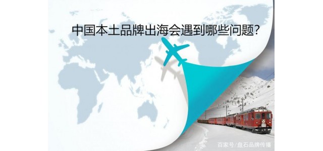 磐石品牌传播：中国本土品牌出海会遇到哪些问题？