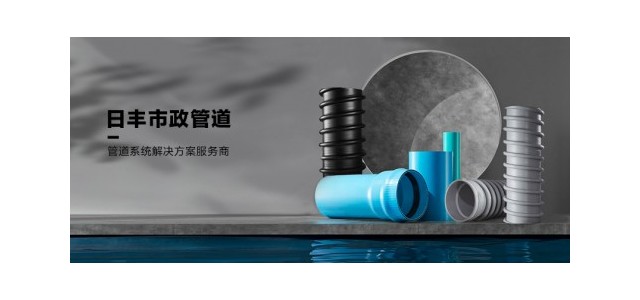 日丰集团肩负大国品牌责任，日丰管市政管助力城镇管网改造